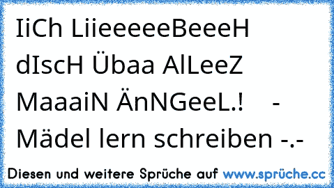 IiCh LiieeeeeBeeeH dIscH Übaa AlLeeZ MaaaiN ÄnNGeeL.!    - Mädel lern schreiben -.-