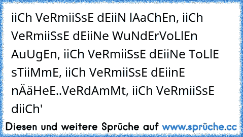 iiCh VeRmiiSsE dEiiN lAaChEn, iiCh VeRmiiSsE dEiiNe WuNdErVoLlEn AuUgEn, iiCh VeRmiiSsE dEiiNe ToLlE sTiiMmE, iiCh VeRmiiSsE dEiinE nÄäHeE..
VeRdAmMt, iiCh VeRmiiSsE diiCh' ♥♥