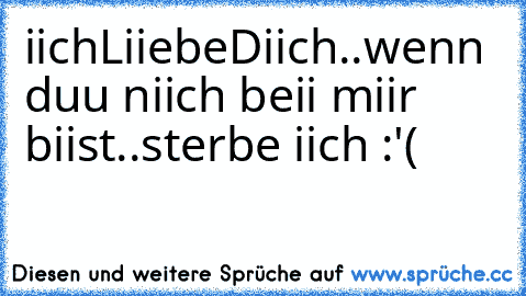 iichLiiebeDiich..wenn duu niich beii miir biist..sterbe iich :'(