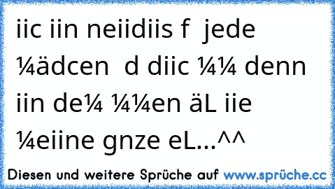 iicн вiin neiidiisн αυf » jedeѕ мädcнen « dαѕ diicн υмαямт denn iin deм мσмenт нäLт ѕiie мeiine gαnze ωeLт...^^
♥