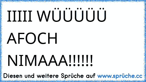 IIIII WÜÜÜÜÜ AFOCH NIMAAA!!!!!!