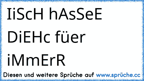 IiScH hAsSeE DiEHc füer iMmErR 