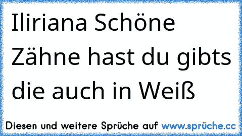 Iliriana Schöne Zähne hast du gibts die auch in Weiß