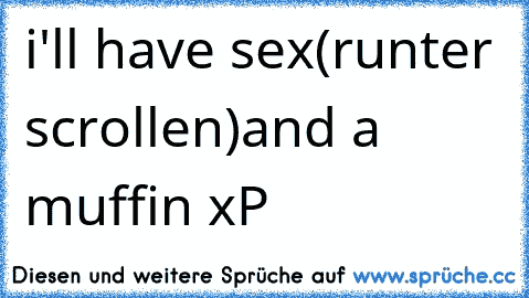 i'll have sex
(runter scrollen)
and a muffin xP