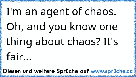 I'm an agent of chaos. Oh, and you know one thing about chaos? It's fair...