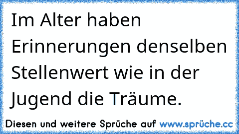 Im Alter haben Erinnerungen denselben Stellenwert wie in der Jugend die Träume.