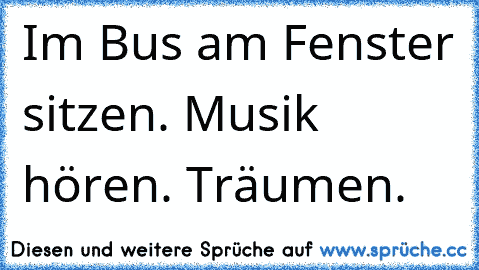 Im Bus am Fenster sitzen. Musik hören. Träumen. ♥