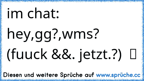 im chat: hey,gg?,wms? (fuuck &&. jetzt.?)  ツ