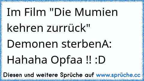 Im Film "Die Mumien kehren zurrück" Demonen sterben
A: Hahaha Opfaa !! :D