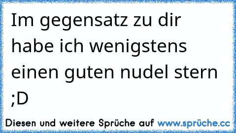 Im gegensatz zu dir habe ich wenigstens einen guten nudel stern ;D