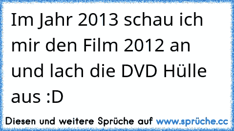 Im Jahr 2013 schau ich mir den Film 2012 an und lach die DVD Hülle aus :D