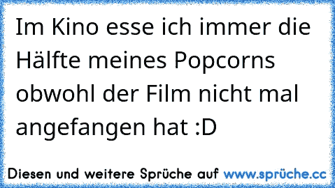 Im Kino esse ich immer die Hälfte meines Popcorns obwohl der Film nicht mal angefangen hat :D