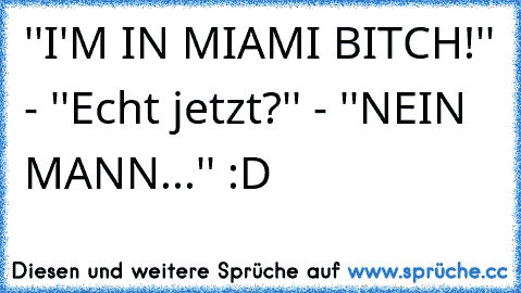 ''I'M IN MIAMI BITCH!'' - ''Echt jetzt?'' - ''NEIN MANN...'' :D