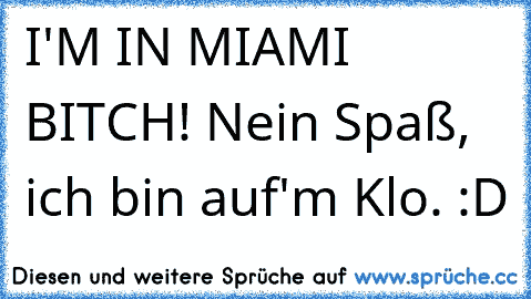 I'M IN MIAMI BITCH! Nein Spaß, ich bin auf'm Klo. :D