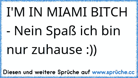 I'M IN MIAMI BITCH - Nein Spaß ich bin nur zuhause :))