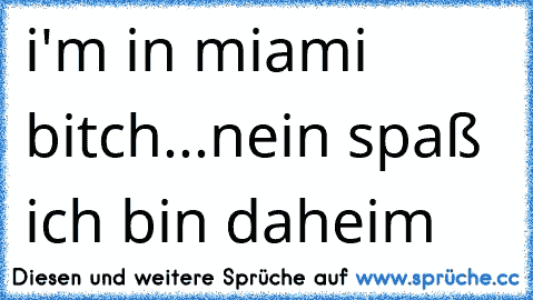 i'm in miami bitch...nein spaß ich bin daheim