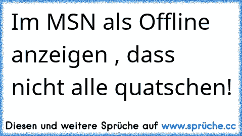 Im MSN als Offline  anzeigen , dass nicht alle quatschen!