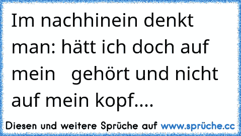 Im nachhinein denkt man: hätt ich doch auf mein  ♥ gehört und nicht auf mein kopf.... ☆ ♫