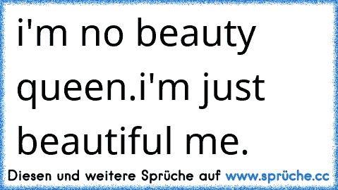 i'm no beauty queen.
i'm just beautiful me. ♥