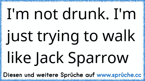 I'm not drunk. I'm just trying to walk like Jack Sparrow ♥