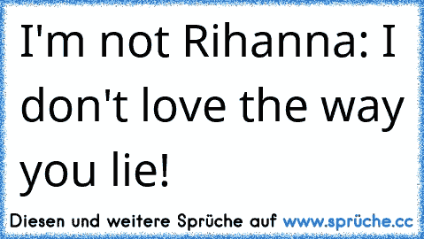 I'm not Rihanna: I don't love the way you lie!