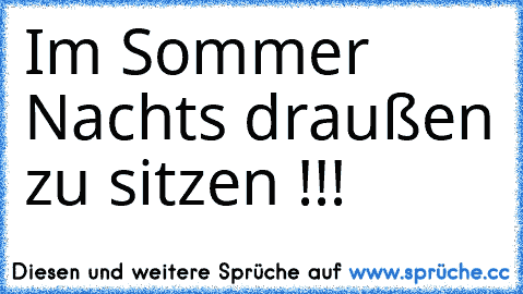 Im Sommer Nachts draußen zu sitzen !!! ♥ ♥