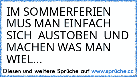 IM SOMMERFERIEN  MUS MAN EINFACH SICH  AUSTOBEN  UND MACHEN WAS MAN WIEL...