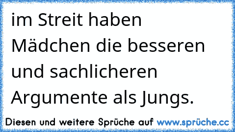 im Streit haben Mädchen die besseren und sachlicheren Argumente als Jungs.