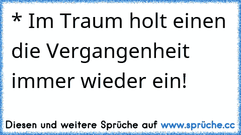 * Im Traum holt einen die Vergangenheit immer wieder ein!