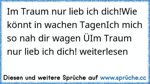 Im Traum nur lieb’ ich dich!
Wie könnt’ in wachen Tagen
Ich mich so nah dir wagen â€“
Im Traum nur lieb’ ich dich!
 weiterlesen… »