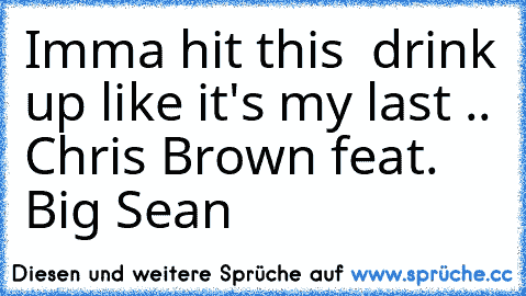 Imma hit this  drink up like it's my last .. Chris Brown feat. Big Sean ♥