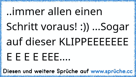 ..immer allen einen Schritt voraus! :)) ...Sogar auf dieser KLIPPEEEEEEE E E E E EEE....