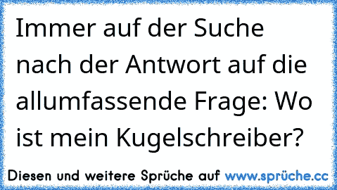 Immer auf der Suche nach der Antwort auf die allumfassende Frage: Wo ist mein Kugelschreiber?