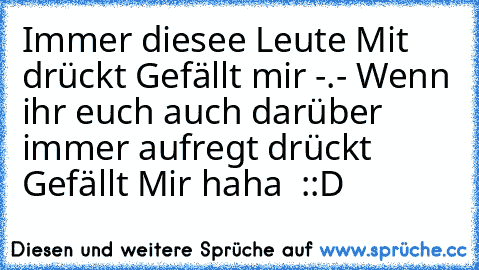 Immer diesee Leute Mit drückt Gefällt mir -.- Wenn ihr euch auch darüber immer aufregt drückt Gefällt Mir haha ♥ ::D