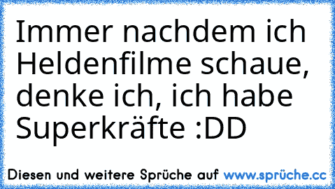 Immer nachdem ich Heldenfilme schaue, denke ich, ich habe Superkräfte :DD