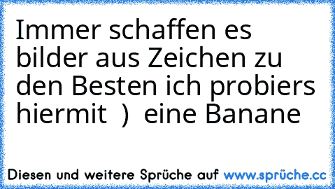 Immer schaffen es bilder aus Zeichen zu den Besten ich probiers hiermit  )  eine Banane