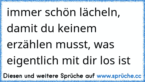 immer schön lächeln, damit du keinem erzählen musst, was eigentlich mit dir los ist