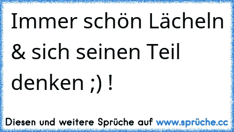 Immer schön Lächeln & sich seinen Teil denken ;) !