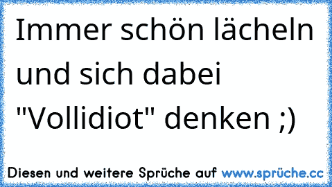 Immer schön lächeln und sich dabei "Vollidiot" denken ;)