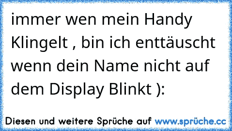 immer wen mein Handy Klingelt , bin ich enttäuscht wenn dein Name nicht auf dem Display Blinkt ): ♥