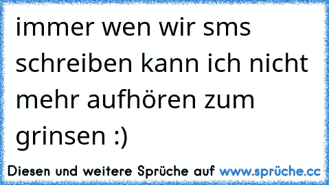 immer wen wir sms schreiben kann ich nicht mehr aufhören zum grinsen :) ♥