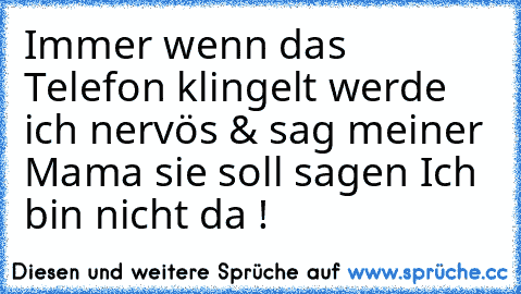 Immer wenn das Telefon klingelt werde ich nervös & sag meiner Mama sie soll sagen Ich bin nicht da !