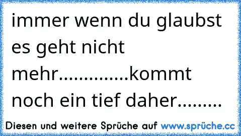 immer wenn du glaubst es geht nicht mehr..............kommt noch ein tief daher.........