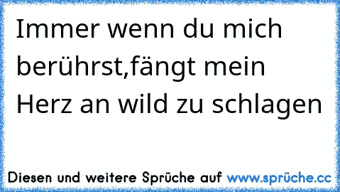 Immer wenn du mich berührst,fängt mein Herz an wild zu schlagen ♥ ♥  ♥