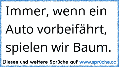 Immer, wenn ein Auto vorbeifährt, spielen wir Baum.