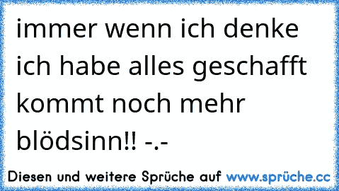 immer wenn ich denke ich habe alles geschafft kommt noch mehr blödsinn!! -.-