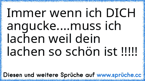 Immer wenn ich DICH angucke....muss ich lachen weil dein lachen so schön ist !!!!! ♥