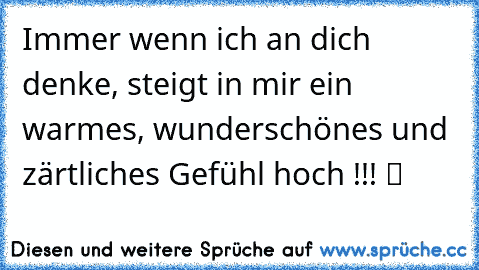 Immer wenn ich an dich denke, steigt in mir ein warmes, wunderschönes und zärtliches Gefühl hoch !!! ツ ♥ ☆