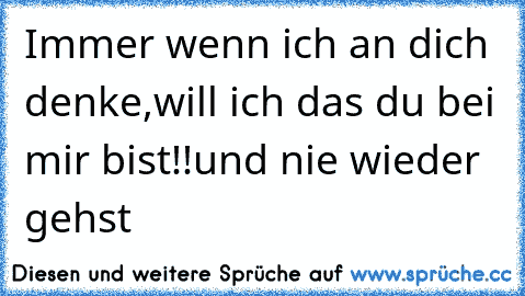 Immer wenn ich an dich denke,will ich das du bei mir bist!!und nie wieder gehst ♥