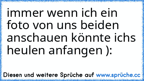 immer wenn ich ein foto von uns beiden anschauen könnte ichs heulen anfangen ): ♥